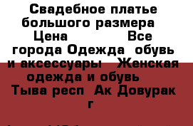 Свадебное платье большого размера › Цена ­ 17 000 - Все города Одежда, обувь и аксессуары » Женская одежда и обувь   . Тыва респ.,Ак-Довурак г.